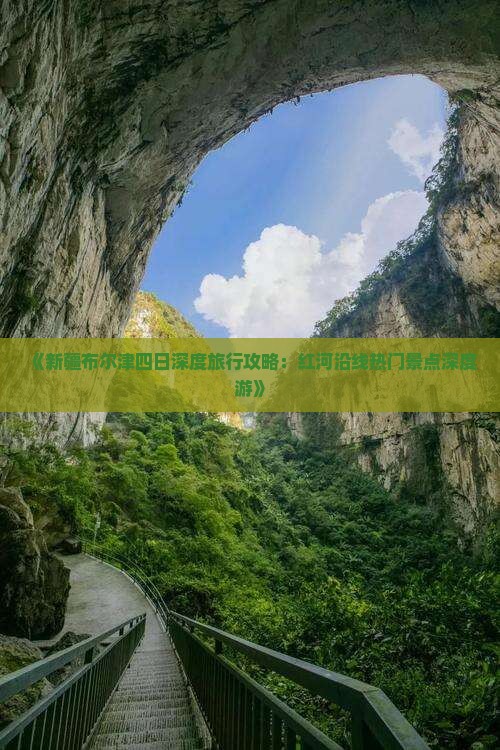 《新疆布尔津四日深度旅行攻略：红河沿线热门景点深度游》