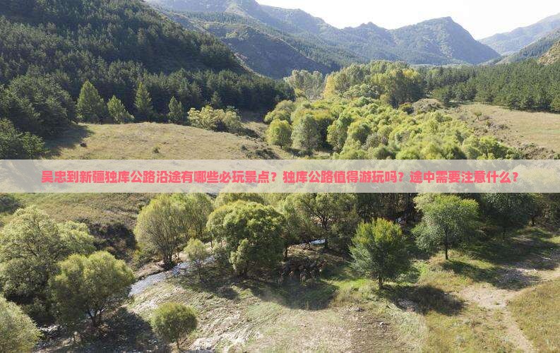 吴忠到新疆独库公路沿途有哪些必玩景点？独库公路值得游玩吗？途中需要注意什么？