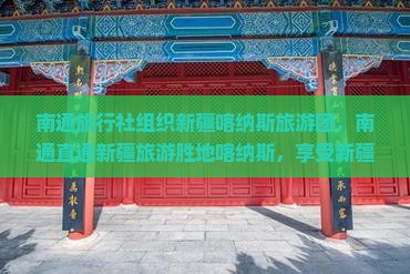 南通旅行社组织新疆喀纳斯旅游团，南通直通新疆旅游胜地喀纳斯，享受新疆旅游的魅力旅程