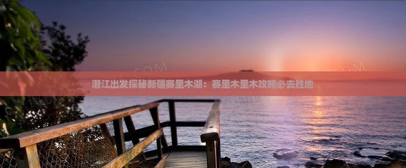 潜江出发探秘新疆赛里木湖：赛里木里木攻略必去胜地