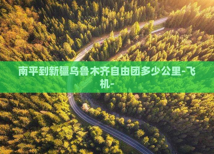 南平到新疆乌鲁木齐自由团多少公里-飞机-