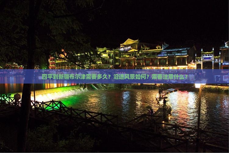 四平到新疆布尔津需要多久？沿途风景如何？需要注意什么？