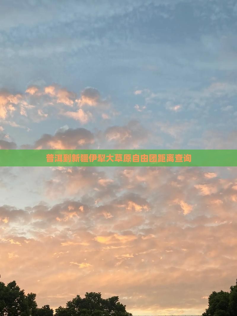 普洱到新疆伊犁大草原自由团距离查询