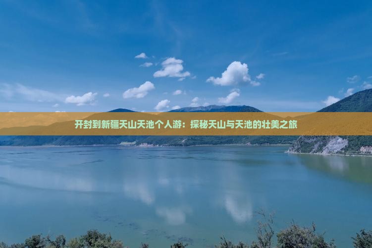 开封到新疆天山天池个人游：探秘天山与天池的壮美之旅