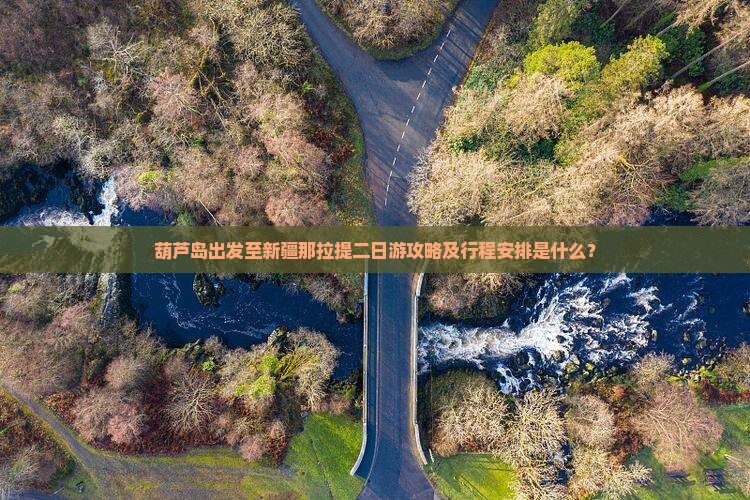 葫芦岛出发至新疆那拉提二日游攻略及行程安排是什么？