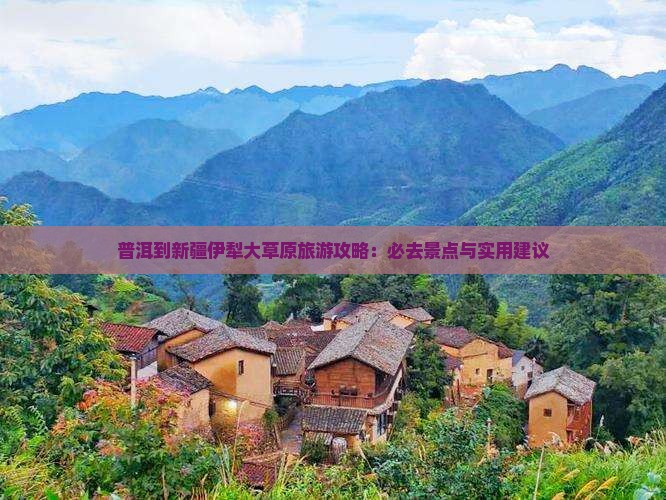 普洱到新疆伊犁大草原旅游攻略：必去景点与实用建议