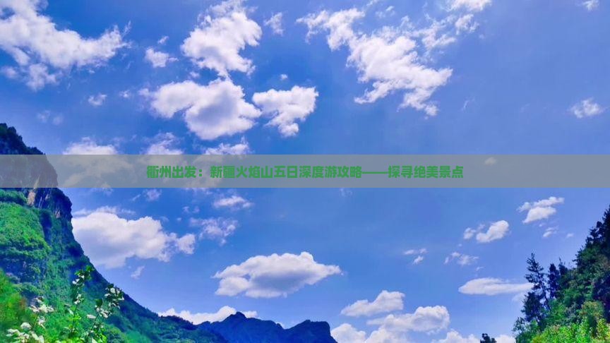 衢州出发：新疆火焰山五日深度游攻略——探寻绝美景点