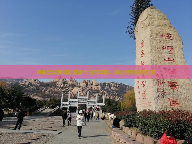 资阳出发新疆吐鲁番七日游攻略：探寻绝美景点之旅