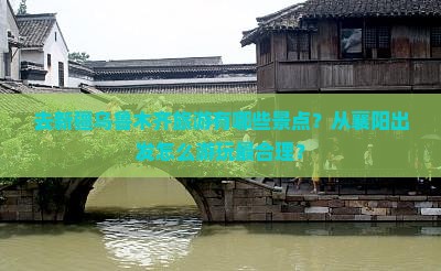 去新疆乌鲁木齐旅游有哪些景点？从襄阳出发怎么游玩最合理？
