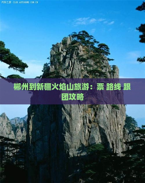 郴州到新疆火焰山旅游：票+路线+跟团攻略