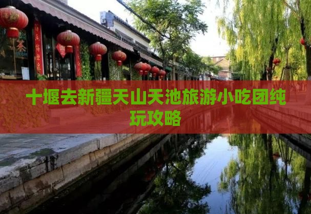 十堰去新疆天山天池旅游小吃团纯玩攻略
