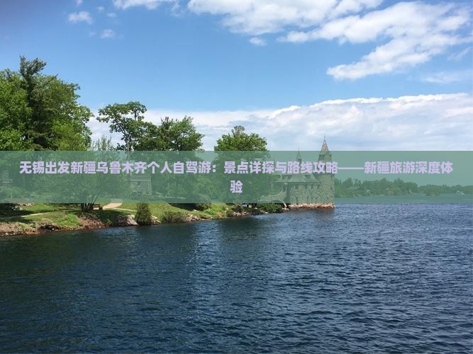 无锡出发新疆乌鲁木齐个人自驾游：景点详探与路线攻略——新疆旅游深度体验