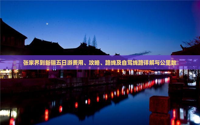 张家界到新疆五日游费用、攻略、路线及自驾线路详解与公里数