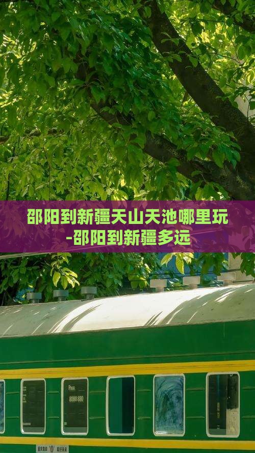 邵阳到新疆天山天池哪里玩-邵阳到新疆多远