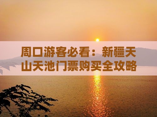 周口游客必看：新疆天山天池门票购买全攻略