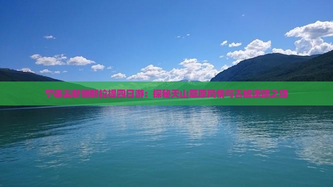 宁德去新疆那拉提四日游：探秘天山草原风情与古城遗迹之旅