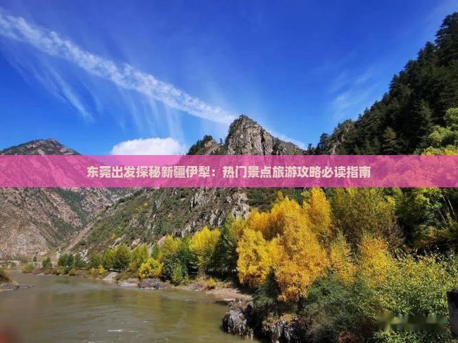 东莞出发探秘新疆伊犁：热门景点旅游攻略必读指南