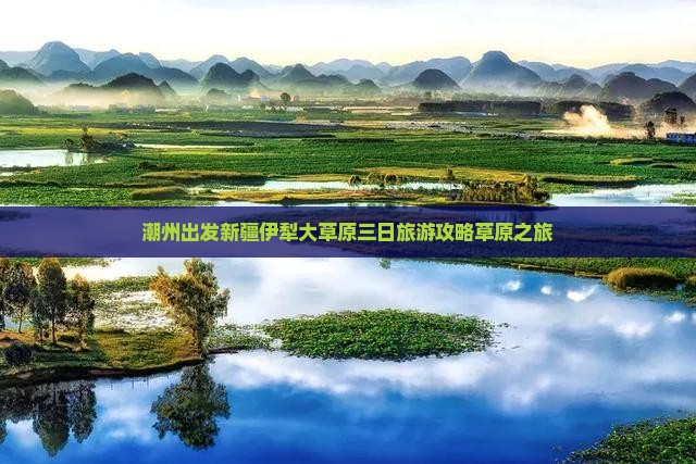 潮州出发新疆伊犁大草原三日旅游攻略草原之旅