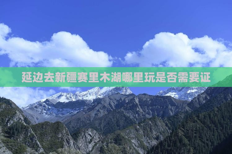 延边去新疆赛里木湖哪里玩是否需要证