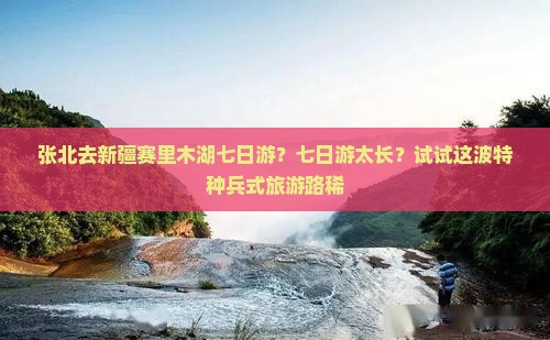 张北去新疆赛里木湖七日游？七日游太长？试试这波特种兵式旅游路稀