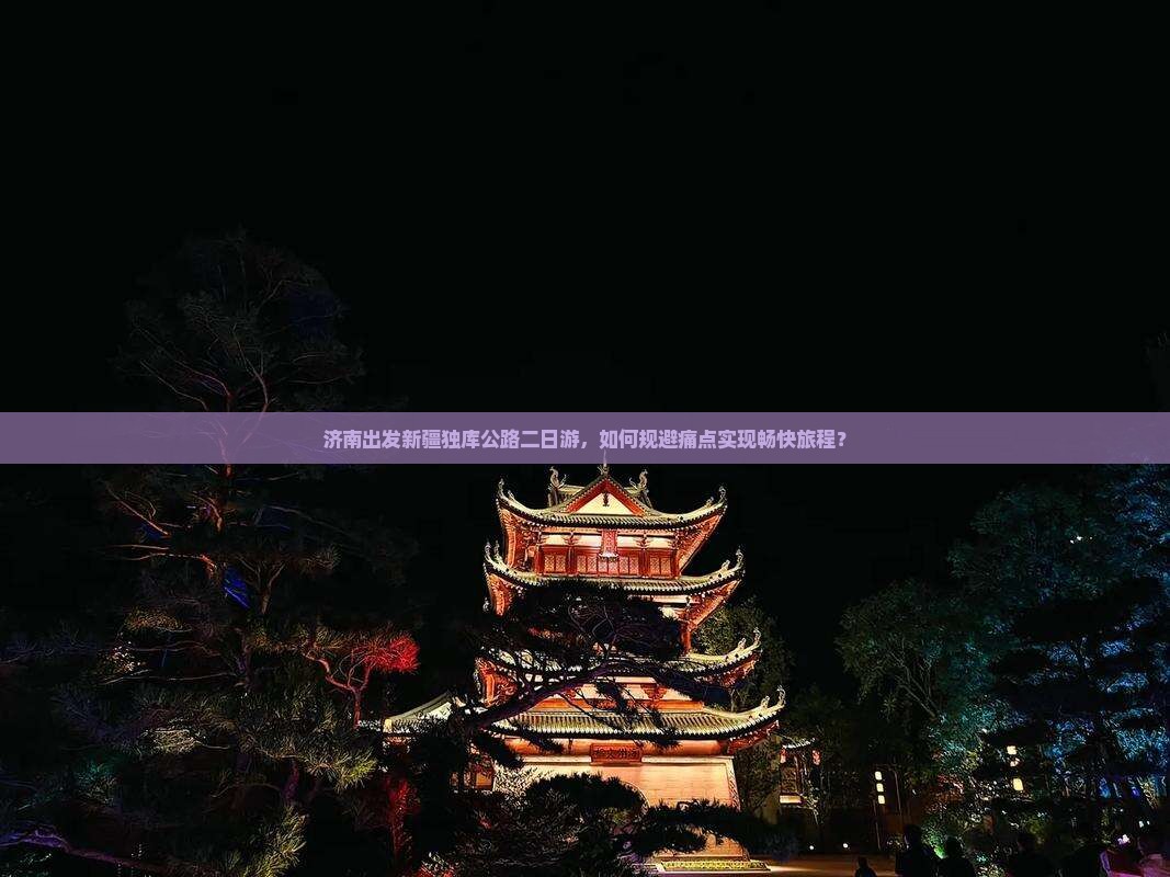 济南出发新疆独库公路二日游，如何规避痛点实现畅快旅程？