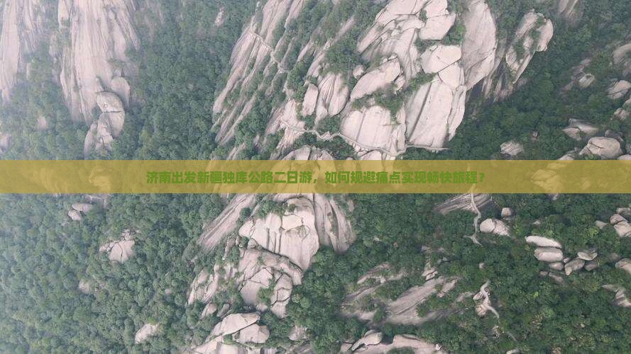济南出发新疆独库公路二日游，如何规避痛点实现畅快旅程？