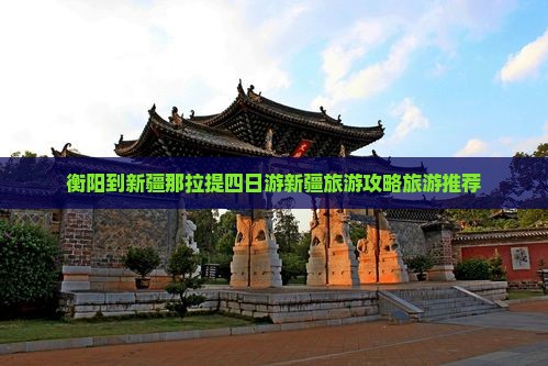 衡阳到新疆那拉提四日游新疆旅游攻略旅游推荐