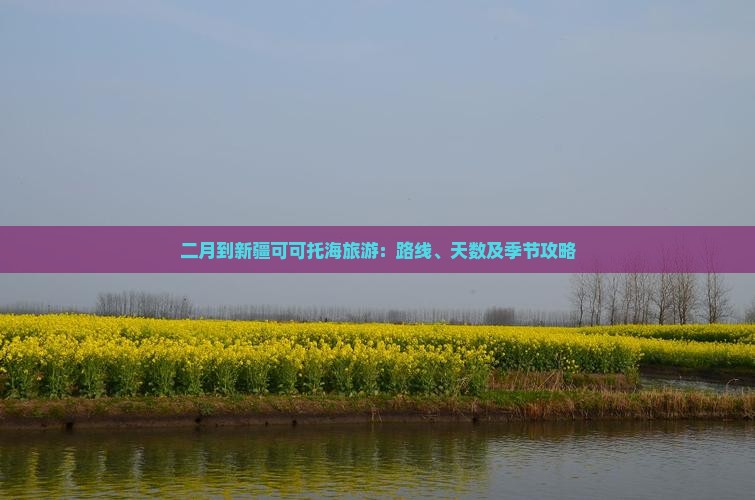 二月到新疆可可托海旅游：路线、天数及季节攻略