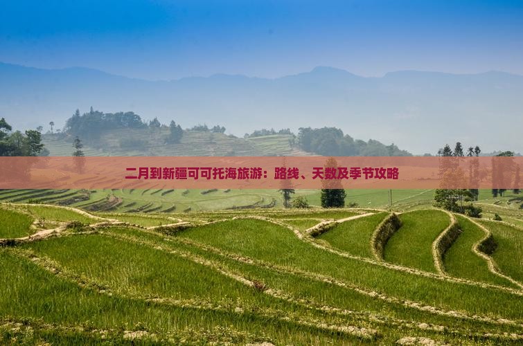 二月到新疆可可托海旅游：路线、天数及季节攻略