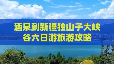酒泉到新疆独山子大峡谷六日游