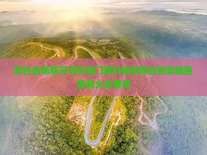 邢台去新疆可可托海门票 邢台去新疆可可托海门票