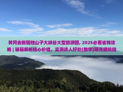 黄冈去新疆独山子大峡谷大型旅游团