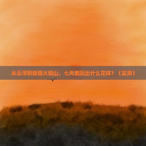 云浮到新疆火焰山七日游
