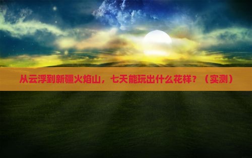 云浮到新疆火焰山七日游