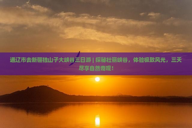 通辽市去新疆独山子大峡谷三日游