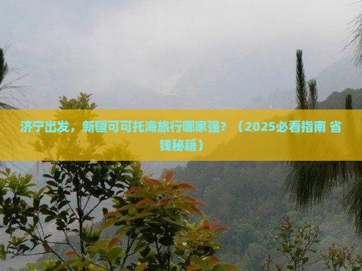 济宁去新疆可可托海旅行社