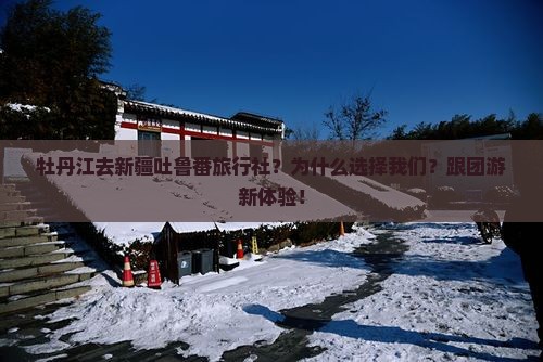牡丹江去新疆吐鲁番旅行社