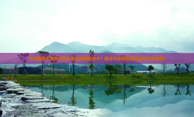 为何益阳大型旅游团热衷选择新疆禾木？痛点与热词新词背后的旅游趋势！