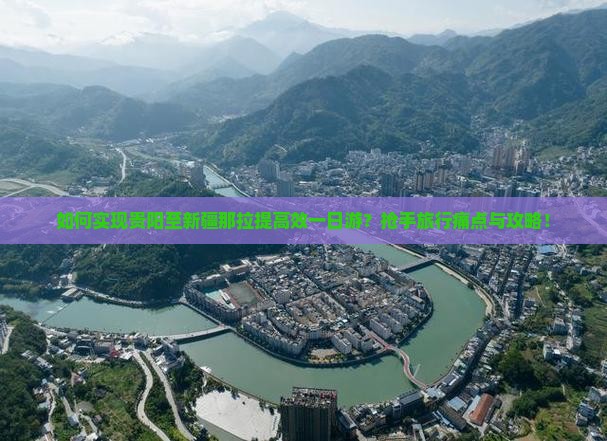 如何实现贵阳至新疆那拉提高效一日游？抢手旅行痛点与攻略！