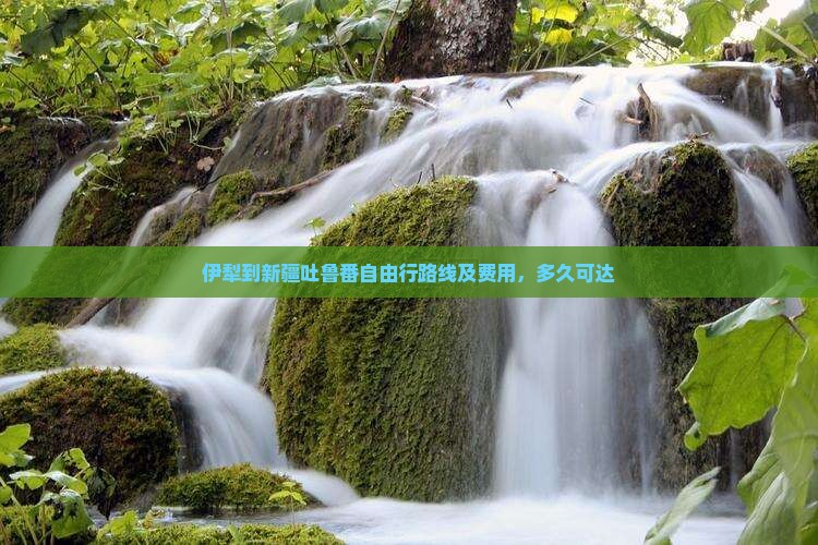 伊犁到新疆吐鲁番自由行路线及费用，多久可达