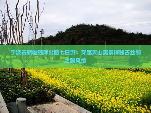 宁波去新疆独库公路七日游:穿越天山美景探秘古丝绸之路风情 宁波去新疆独库公路七日游:穿越天山美景探秘古丝绸之路风情