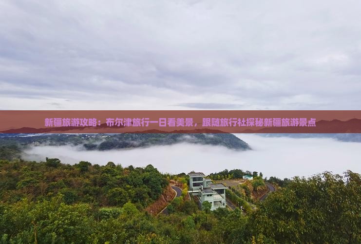 新疆旅游攻略：布尔津旅行一日看美景，跟随旅行社探秘新疆旅游景点