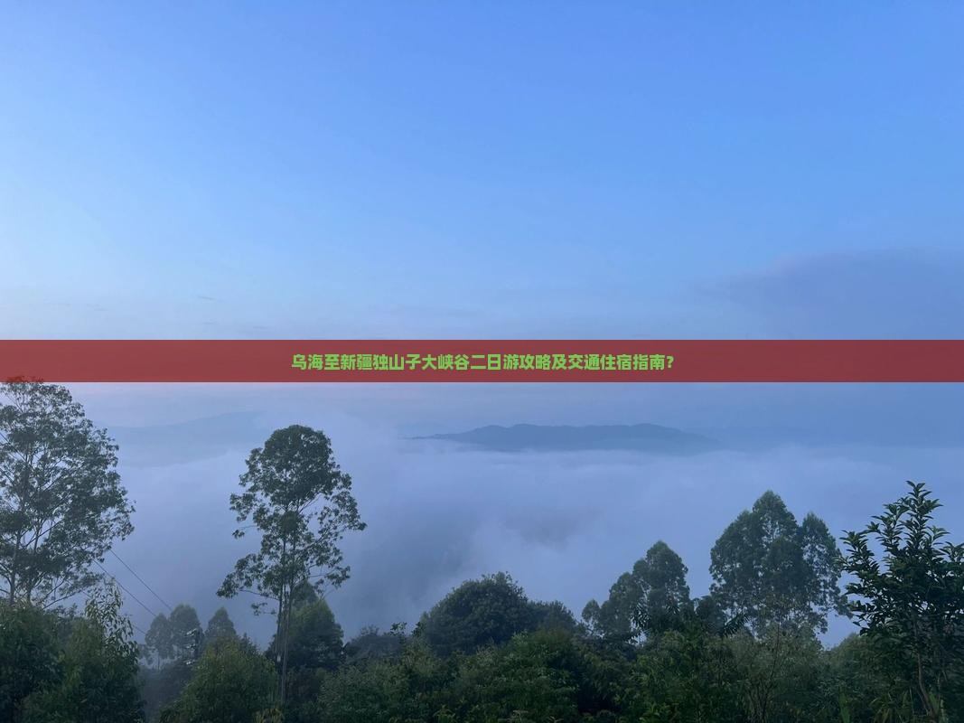 乌海至新疆独山子大峡谷二日游攻略及交通住宿指南？