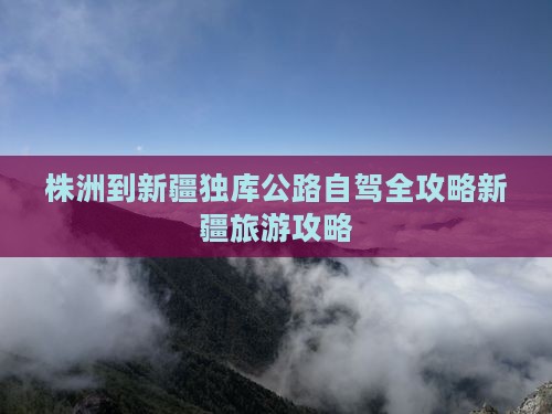 株洲到新疆独库公路自驾全攻略新疆旅游攻略