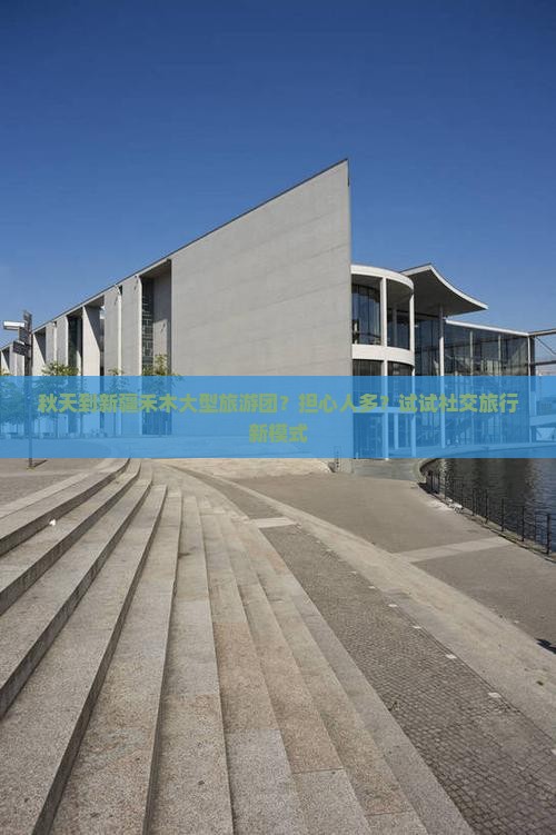 秋天到新疆禾木大型旅游团？担心人多？试试社交旅行新模式