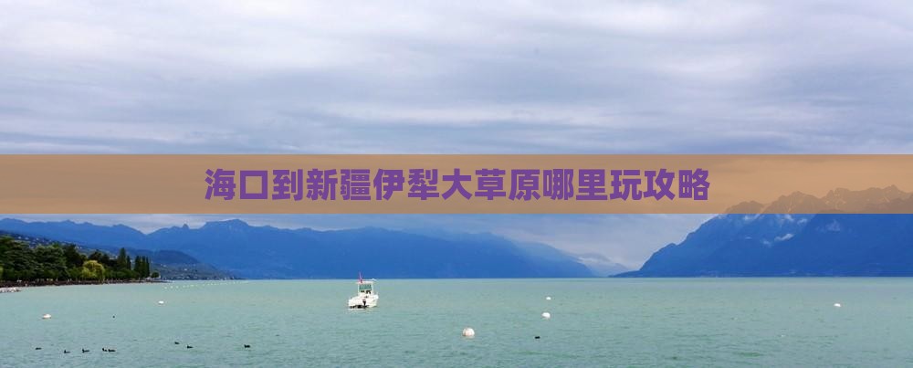 海口到新疆伊犁大草原哪里玩攻略