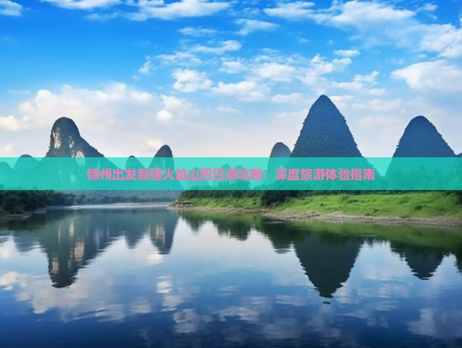 锦州出发新疆火焰山四日游攻略：深度旅游体验指南