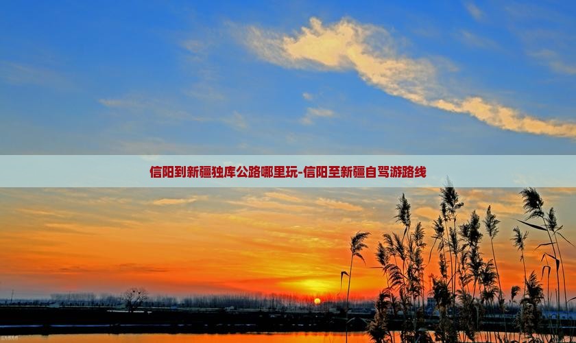 信阳到新疆独库公路哪里玩-信阳至新疆自驾游路线