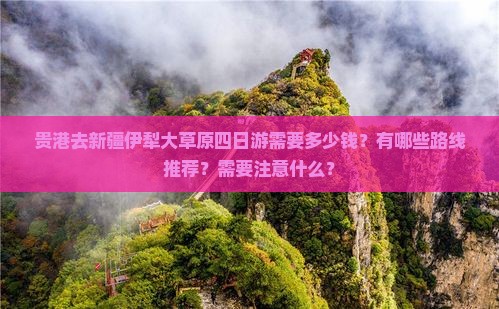 贵港去新疆伊犁大草原四日游需要多少钱？有哪些路线推荐？需要注意什么？