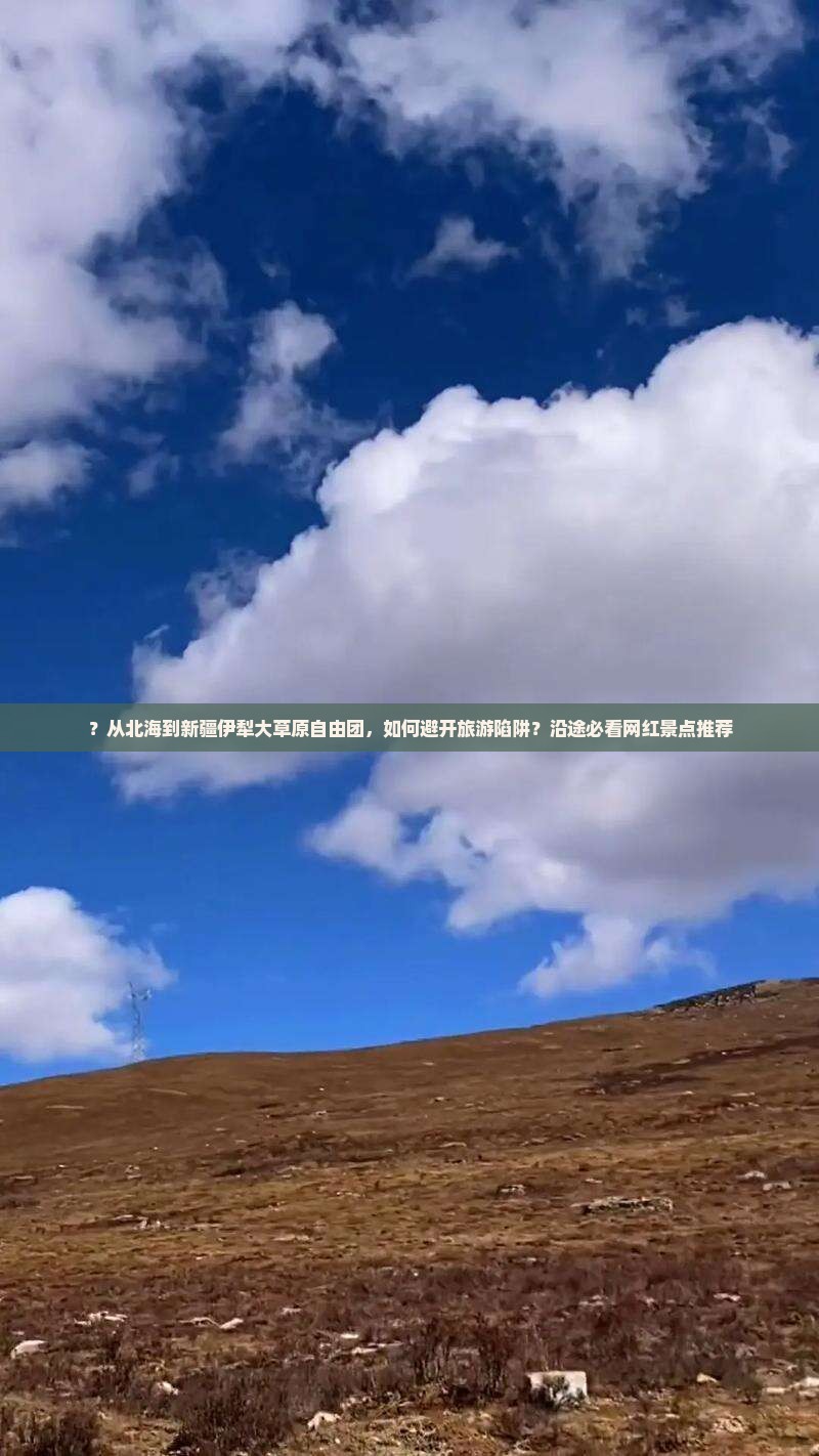 ？从北海到新疆伊犁大草原自由团，如何避开旅游陷阱？沿途必看网红景点推荐